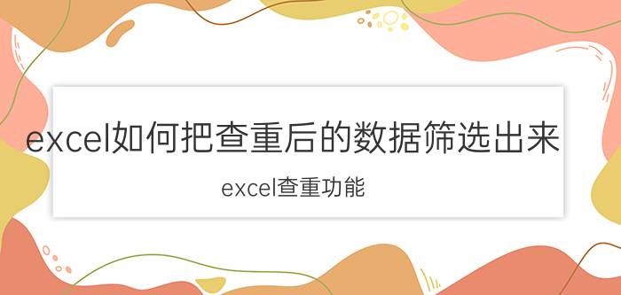 excel如何把查重后的数据筛选出来 excel查重功能？